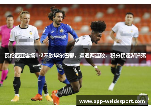 瓦伦西亚客场1-2不敌毕尔巴鄂，遭遇两连败，积分榜逐渐滑落