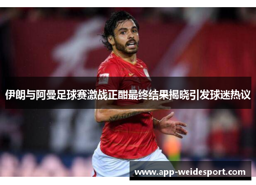 伊朗与阿曼足球赛激战正酣最终结果揭晓引发球迷热议