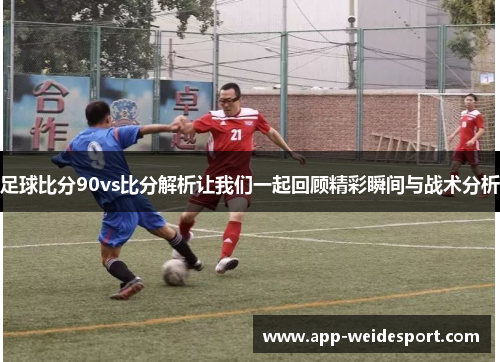 足球比分90vs比分解析让我们一起回顾精彩瞬间与战术分析