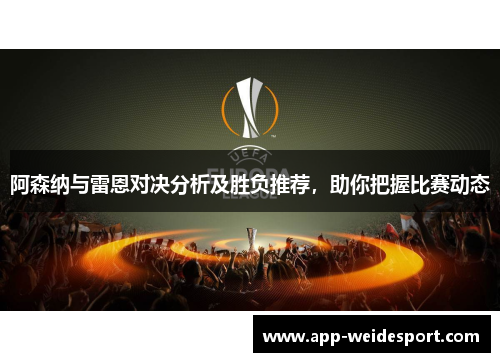 阿森纳与雷恩对决分析及胜负推荐，助你把握比赛动态